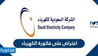 اعتراض على فاتورة الكهرباء .. وسائل تقديم اعتراض لشركة الكهرباء السعودية