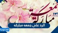 الرد على جمعه مباركه .. أجمل عبارات جمعه مباركه