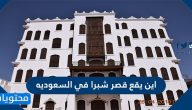 اين يقع قصر شبرا في السعوديه .. عدد من استخدامات قصر شبرا عبر التاريخ 