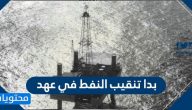 بدا تنقيب النفط في عهد