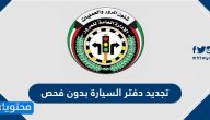 تجديد دفتر السيارة بدون فحص في الكويت … كيفية تجديد دفتر السيارة بدون فحص