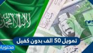تمويل 50 الف بدون كفيل .. خطوات وشروط الحصول على قرض بدون كفيل