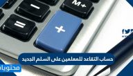 حساب التقاعد للمعلمين على السلم الجديد بالخطوات