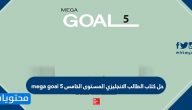 حل كتاب الطالب الانجليزي المستوى الخامس mega goal 5