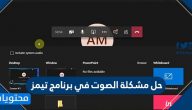 حل مشكلة الصوت في تيمز .. عدم سماع صوت المعلم في تيمز