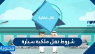 شروط نقل ملكية سيارة .. إجراءات نقل قيد ملكية مركبة الكترونيًا