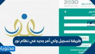 طريقة تسجيل ولي أمر جديد في نظام نور .. رابط تسجيل ولي الأمر