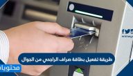 طريقة تفعيل بطاقة صراف الراجحي من الجوال بالخطوات