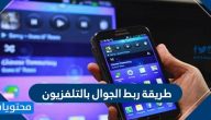 طريقة ربط الجوال بالتلفزيون .. طريقة توصيل الجوال بالتلفزيون بدون وصله