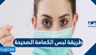 طريقة لبس الكمامة الصحيحة .. نصائح لتجنب استخدام الكمامة بطريقة خاطئة