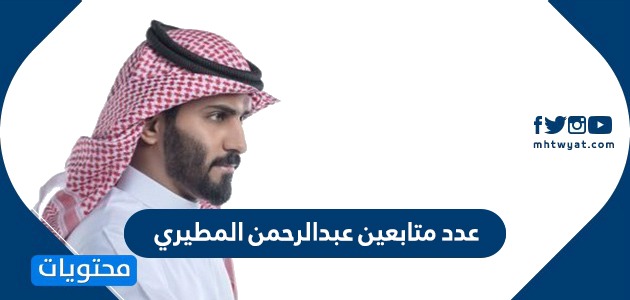 كم عدد متابعين عبدالرحمن المطيري .. عبد الرحمن المطيري على السوشيال ميديا