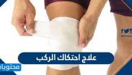 علاج احتكاك الركب .. وأسباب الإصابة به وطرق الوقاية منه