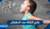 علاج التأتأة عند الاطفال .. وأسباب الإصابة بها ومضاعفاتها