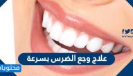 علاج وجع الضرس بسرعة … وأسبابه وأعراضه وطرق الوقاية منه
