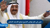 في اي عام تولى الشيخ صباح الاحمد الحكم .. مدة حكم الشيخ صباح الأحمد