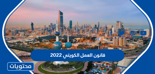 قانون العمل الكويتي 2022 … قانون العمل الكويتي نهاية الخدمة