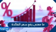 ما معنى رفع سعر الفائدة .. ماهي أسباب تغيير سعر الفائدة