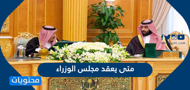 متى يعقد مجلس الوزراء السعودي جلساته