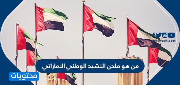 من هو ملحن النشيد الوطني الاماراتي وأهم المعلومات عنه