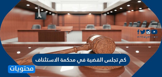 كم تجلس القضية في محكمة الاستئناف بالمملكة العربية السعودية موقع محتويات