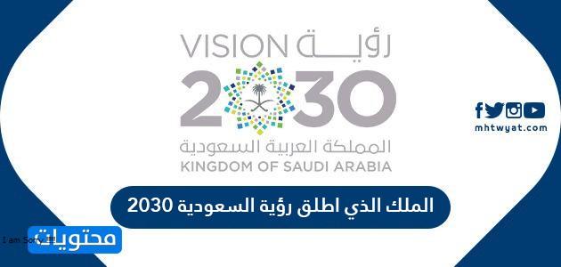 الملك الذي اطلق رؤية السعودية 2030 من هو .. متى أعلنت رؤية ...