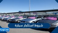 شروط استئجار سيارة .. أهم شروط تأجير السيارات في المملكة العربية السعودية