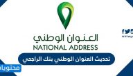 تحديث العنوان الوطني بنك الراجحي .. رابط تحديث العنوان الوطني في بنك الراجحي