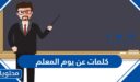 كلمات عن يوم المعلم 1447 .. عبارات عن يوم المعلم مكتوبة 1447