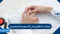اجراءات الطلاق في السعودية للمقيمين .. متى يحق للمرأة المطالبة بالطلاق