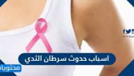 اسباب حدوث سرطان الثدي … الاعراض والعلامات المبكرة وطريقة التشخيص