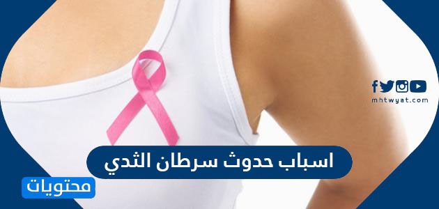 اسباب حدوث سرطان الثدي … الاعراض والعلامات المبكرة وطريقة التشخيص