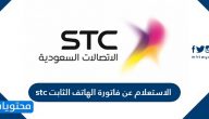 الاستعلام عن فاتورة الهاتف الثابت stc .. الطرق المختلفة لتسديد الفاتورة