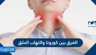 الفرق بين كورونا والتهاب الحلق … اعراض التهاب الحلق الفيروسي والمزمن