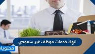 انهاء خدمات موظف غير سعودي .. اخطار بعدم تجديد عقد العمل