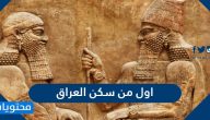 اول من سكن العراق .. معلومات عن دولة العراق القديمة