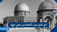 تم فتح بيت المقدس في عهد .. مكانة بيت المقدس