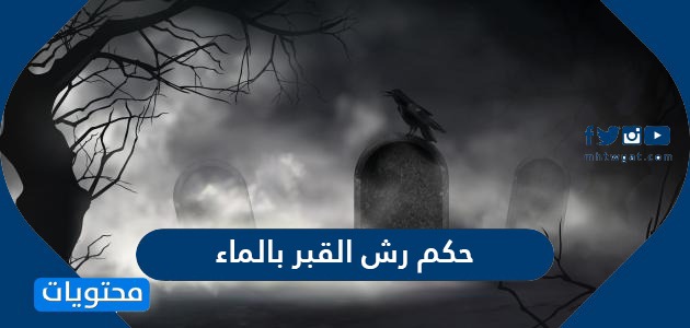 حكم رش القبر بالماء .. وآداب زيارة القبور
