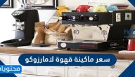 سعر ماكينة قهوة لامارزوكو .. سعر اله لامارزوكو