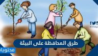 طرق المحافظة على البيئة .. بحث كامل عن المحافظة على البيئة