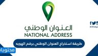 طريقة استخراج العنوان الوطني برقم الهويه .. التسجيل في العنوان الوطني