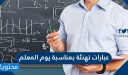 عبارات تهنئة بمناسبة يوم المعلم .. اجمل عبارات كلمات رسائل عن يوم المعلم