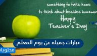 عبارات جميله عن يوم المعلم  .. أجمل عبارات عن مهنة التعليم