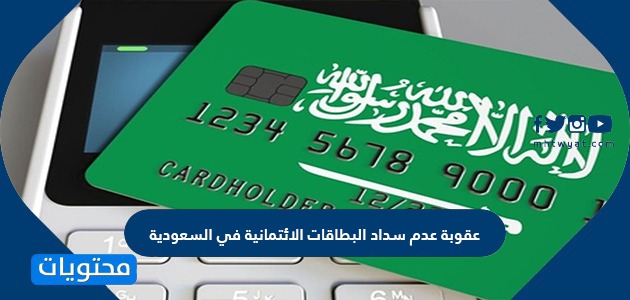 عقوبة عدم سداد البطاقات الائتمانية في السعودية .. طرق سداد البطاقة الائتمانية