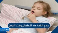 علاج الكحة عند الاطفال وقت النوم .. ما هو أفضل علاج للسعال