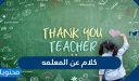 كلام عن المعلمه .. اجمل عبارات وكلمات قصيرة ليوم المعلم