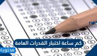 كم ساعة اختبار القدرات العامة .. كم مدة اختبار القدرات العامة