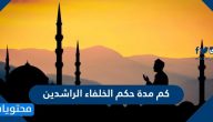 كم مدة حكم الخلفاء الراشدين أبي بكر وعمر وعثمان وعلي والحسن