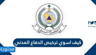 كيف اسوي ترخيص الدفاع المدني ؟ الأوراق المطلوبة لرخصة الدفاع المدني