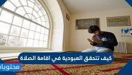 كيف تتحقق العبودية في إقامة الصلاة .. وما هي حقيقة الفرائض
