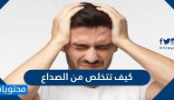 كيف تتخلص من الصداع … 12 طريقة سريعة وفعالة للتخلص من الصداع